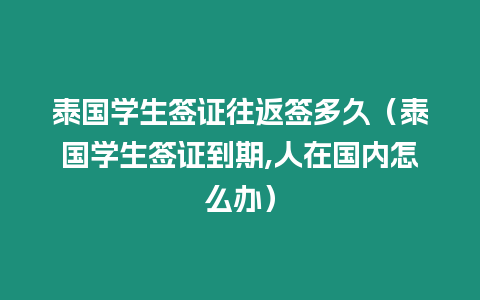 泰國學(xué)生簽證往返簽多久（泰國學(xué)生簽證到期,人在國內(nèi)怎么辦）