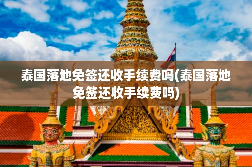 泰國落地免簽還收手續費嗎_泰國落地免簽還收手續費嗎插圖 371d76a2657dbef421e3ace8bb6d10b0.jpg
