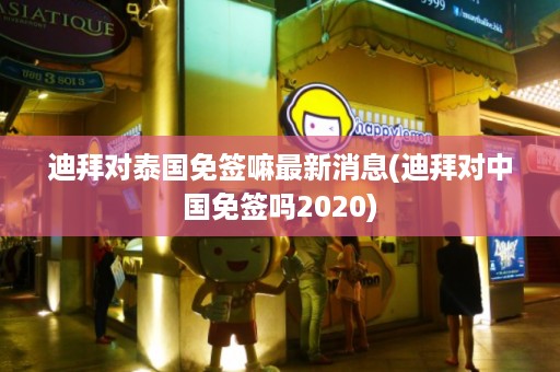 迪拜對泰國免簽嘛最新消息_迪拜對中國免簽嗎2024插圖 374cd4728a9310865f0740566b30acc6.jpg