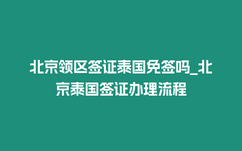北京領(lǐng)區(qū)簽證泰國免簽嗎_北京泰國簽證辦理流程