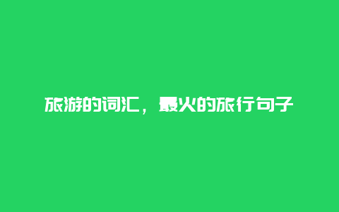 旅游的詞匯,最火的旅行句子插圖 39181f61753fa839c795b509de319f55.jpg