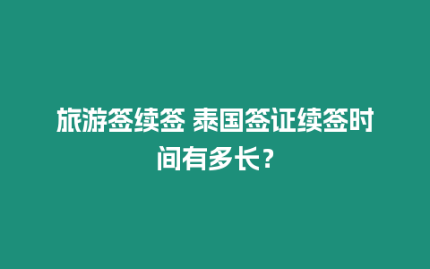 旅游簽續簽 泰國簽證續簽時間有多長？