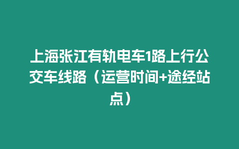 上海張江有軌電車1路上行公交車線路（運(yùn)營(yíng)時(shí)間+途經(jīng)站點(diǎn)）