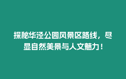探秘華涇公園風(fēng)景區(qū)路線(xiàn)，盡顯自然美景與人文魅力！