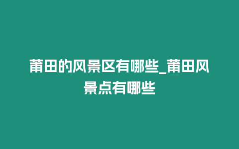 莆田的風景區有哪些_莆田風景點有哪些