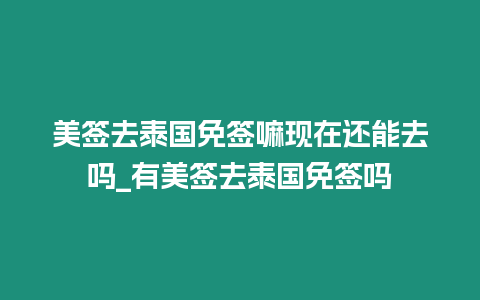 美簽去泰國免簽嘛現(xiàn)在還能去嗎_有美簽去泰國免簽嗎