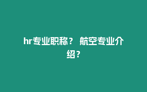 hr專業職稱？ 航空專業介紹？