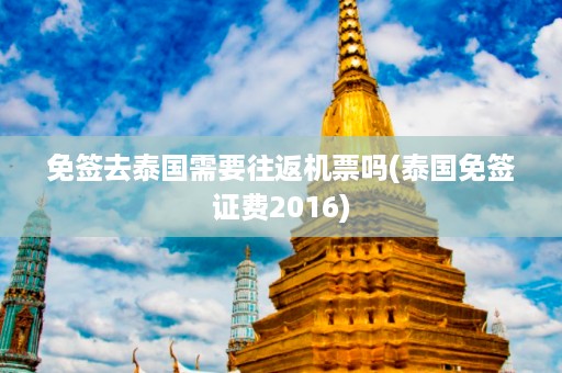 免簽去泰國需要往返機票嗎_泰國免簽證費2024插圖 3c13c306df72fa5ea7a73069bd0b97cb.jpg