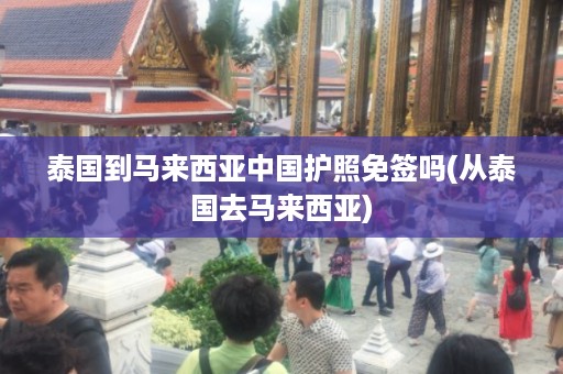 泰國到馬來西亞中國護照免簽嗎_從泰國去馬來西亞插圖 3c84b29a1acf561e500ec78a679fc52e.jpg