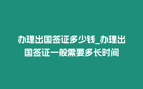 辦理出國簽證多少錢_辦理出國簽證一般需要多長(zhǎng)時(shí)間