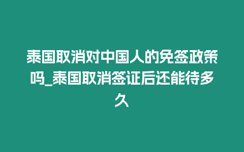 泰國取消對中國人的免簽政策嗎_泰國取消簽證后還能待多久