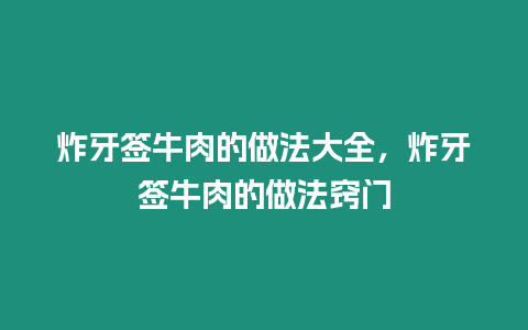 炸牙簽牛肉的做法大全，炸牙簽牛肉的做法竅門