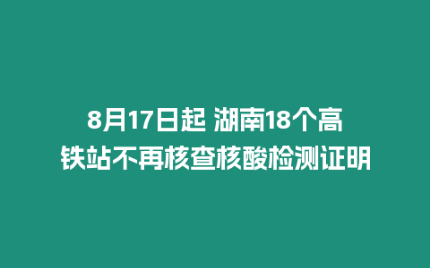 8月17日起 湖南18個(gè)高鐵站不再核查核酸檢測(cè)證明
