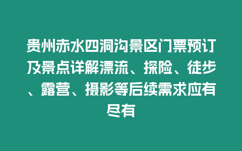 貴州赤水四洞溝景區門票預訂及景點詳解漂流、探險、徒步、露營、攝影等后續需求應有盡有
