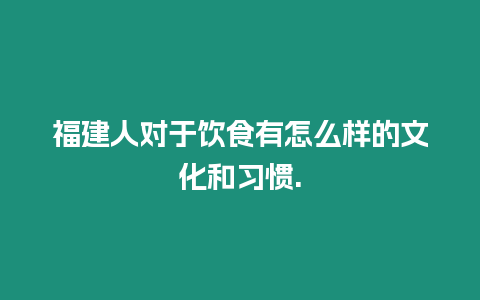 福建人對(duì)于飲食有怎么樣的文化和習(xí)慣.
