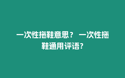 一次性拖鞋意思？ 一次性拖鞋通用評(píng)語？