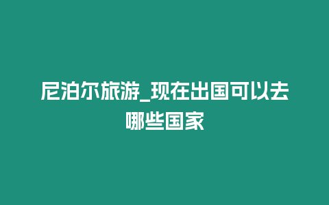 尼泊爾旅游_現在出國可以去哪些國家插圖 尼泊爾旅游_現在出國可以去哪些國家