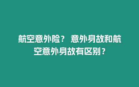 航空意外險？ 意外身故和航空意外身故有區(qū)別？