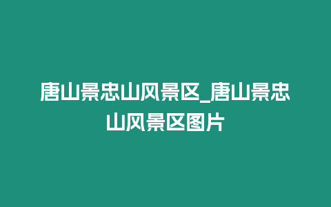 唐山景忠山風景區_唐山景忠山風景區圖片