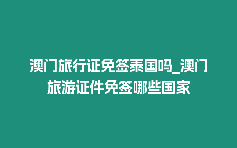 澳門旅行證免簽泰國嗎_澳門旅游證件免簽哪些國家