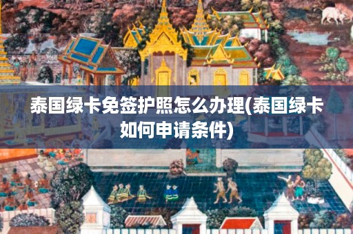 泰國綠卡免簽護照怎么辦理_泰國綠卡如何申請條件插圖 402442bd2cfb2de94b2aafe34b8fe4fd.jpg