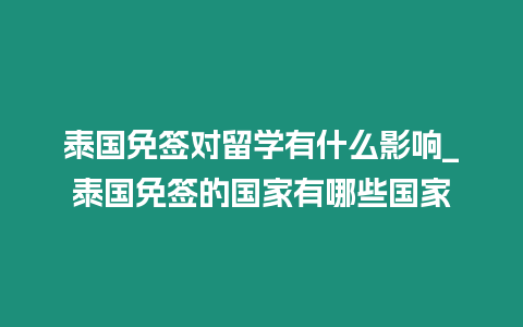泰國(guó)免簽對(duì)留學(xué)有什么影響_泰國(guó)免簽的國(guó)家有哪些國(guó)家