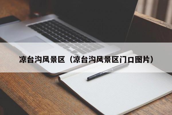 涼臺溝風景區_涼臺溝風景區門口圖片插圖 4127ded7c5fc9e556de9f57f9cdbc25f.jpg