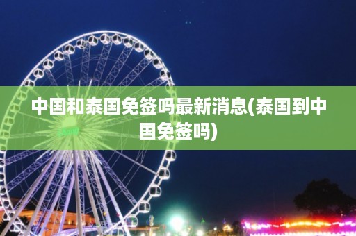 中國和泰國免簽嗎最新消息_泰國到中國免簽嗎插圖 4253c332d708e467d3573eb49ff4e1b7.jpg