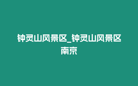 鐘靈山風(fēng)景區(qū)_鐘靈山風(fēng)景區(qū)南京