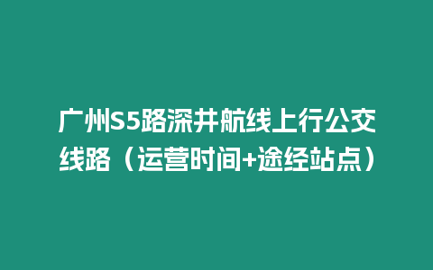 廣州S5路深井航線上行公交線路(運營時間+途經站點)插圖 廣州S5路深井航線上行公交線路(運營時間+途經站點)