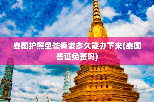 泰國護照免簽香港多久能辦下來_泰國簽證免簽嗎插圖 441dca6ee63344b50dff71cbfd2dd364.jpg
