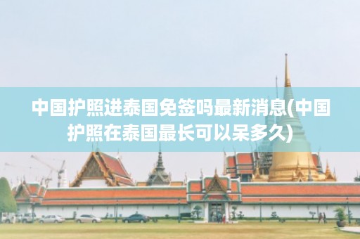 中國護照進泰國免簽嗎最新消息_中國護照在泰國最長可以呆多久插圖 4421fbede6254d34f3c915518da431da.jpg