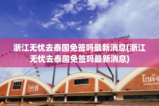 浙江無憂去泰國免簽嗎最新消息_浙江無憂去泰國免簽嗎最新消息插圖 446dc3b553074bb8c2c61832a6102e59.jpg