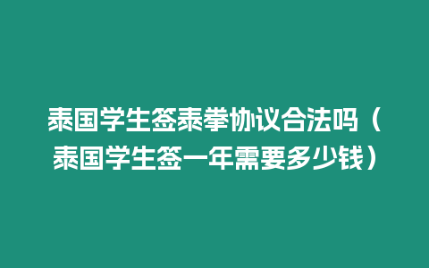 泰國學生簽泰拳協議合法嗎（泰國學生簽一年需要多少錢）