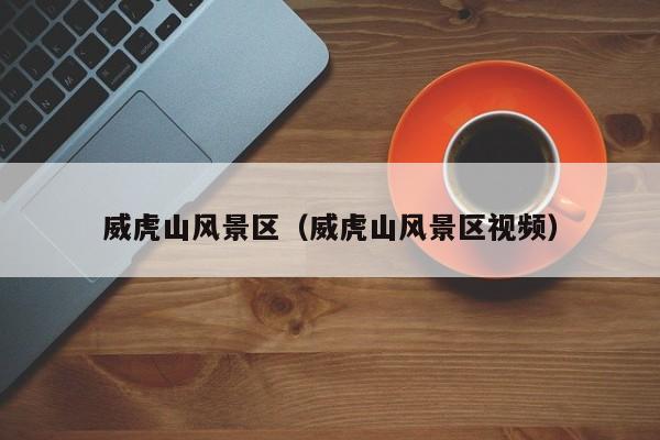 威虎山風景區(qū)_威虎山風景區(qū)視頻插圖 44b5a10227d3dabf4abf021199f6ce87.jpg