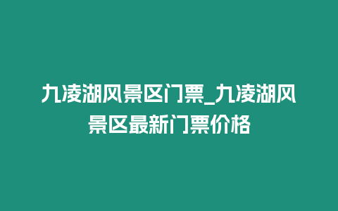 九凌湖風景區門票_九凌湖風景區最新門票價格