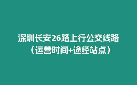 深圳長安26路上行公交線路（運營時間+途經(jīng)站點）