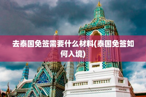 去泰國免簽需要什么材料_泰國免簽如何入境插圖 4508cf4cbd6f08053d560c1785fdfd23.jpg