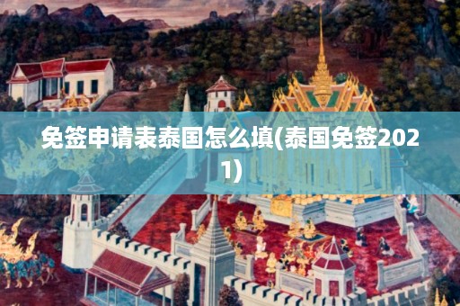 免簽申請表泰國怎么填_泰國免簽2024插圖 4515f150dd617b7677ee183ada6ba4eb.jpg