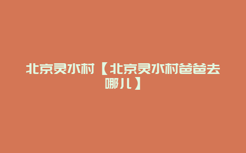 北京靈水村【北京靈水村爸爸去哪兒】插圖 45333bacec642274d36987b839eb597e.jpg