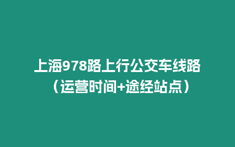 上海978路上行公交車線路（運(yùn)營時(shí)間+途經(jīng)站點(diǎn)）