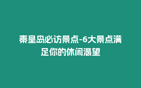 秦皇島必訪景點-6大景點滿足你的休閑渴望