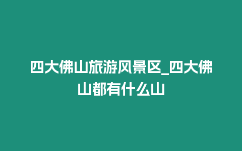 四大佛山旅游風景區(qū)_四大佛山都有什么山