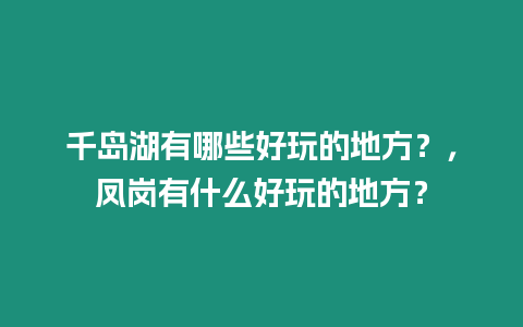 千島湖有哪些好玩的地方?,鳳崗有什么好玩的地方?插圖 千島湖有哪些好玩的地方?,鳳崗有什么好玩的地方?