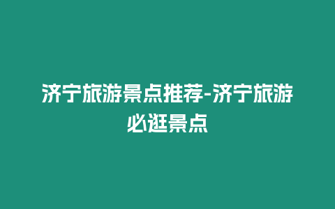 濟寧旅游景點推薦-濟寧旅游必逛景點插圖 濟寧旅游景點推薦-濟寧旅游必逛景點