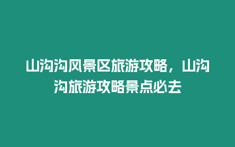 山溝溝風景區旅游攻略，山溝溝旅游攻略景點必去