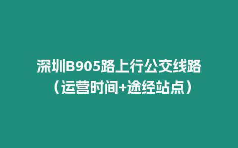 深圳B905路上行公交線路(運(yùn)營時(shí)間+途經(jīng)站點(diǎn))插圖 深圳B905路上行公交線路(運(yùn)營時(shí)間+途經(jīng)站點(diǎn))