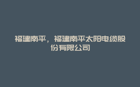 福建南平,福建南平太陽(yáng)電纜股份有限公司插圖 4708a57c76a3e4534de347fe0cd8daed.jpg