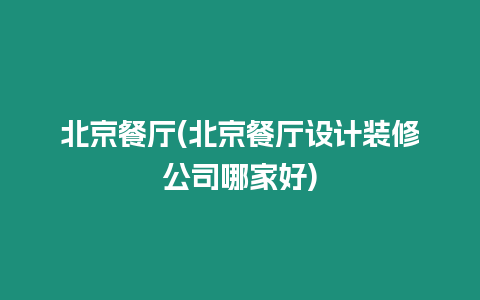 北京餐廳(北京餐廳設(shè)計裝修公司哪家好)