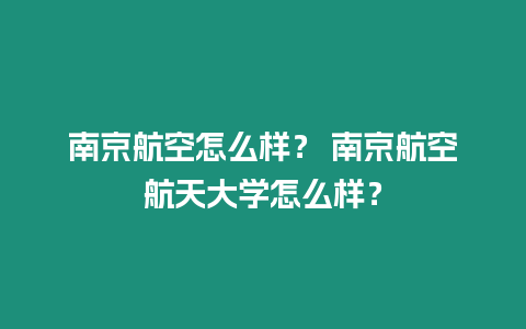 南京航空怎么樣？ 南京航空航天大學怎么樣？